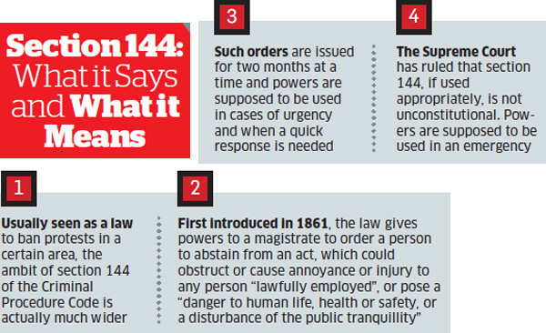 Section 144: 
What it Says 
and What it 
Means 
Such orders are Issued 
ror two months at a 
time and powers are 
supoosed to De used 
in cases or urgency 
ana when a quick 
response is needed 
The Supreme Court 
has ruled that section 
144. it used 
appropriately. is not 
unconstitutional. pow- 
ers are supposed to De 
used in an emergency 
Usually seen as a law 
to ban protests In a 
certain area, the 
ambit Of section 144 
or the Criminal 
Procedure Code is 
actually much w ider 
First Introduced In 1861. the law gives 
powers to a magistrate to order a person 
to abstain from an act. which could 
obstruct or cause annoyance or injury to 
any person "lawfully employed". or pose 
"danger to human life, health or safety, or 
a disturbance or the public tranqulllitY" 