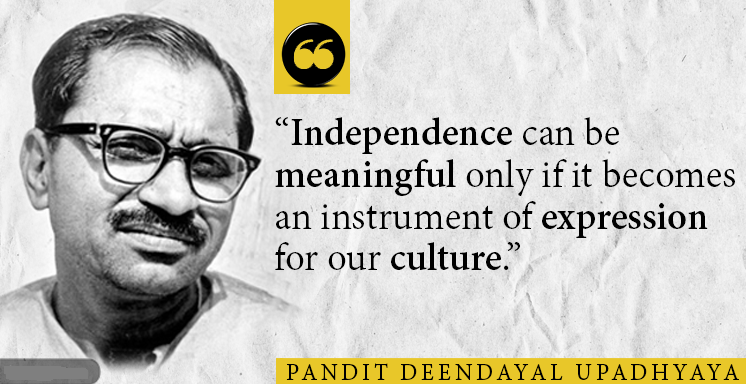 Independence can be 
meaningful only if it becomes 
an instrument of expression 
for our culture." 
PANDIT DEENDAYAL UPADHYAYA 