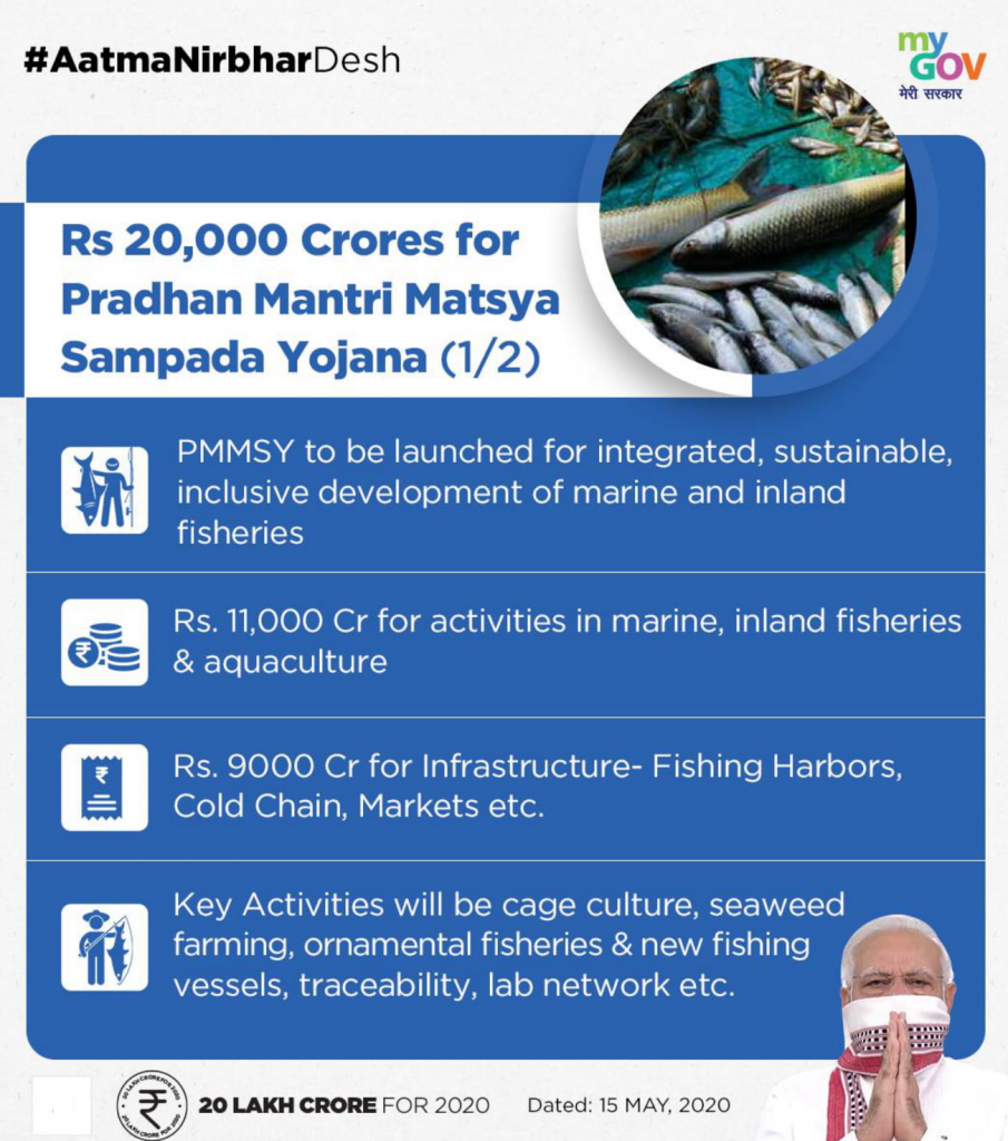 #AatmaNirbharDesh 
Rs 20,000 Crores for 
Pradhan Mantri Matsya 
Sampada Yojana (1/2) 
gov 
PMMSY to be launched for integrated, sustainable, 
inclusive development of marine and inland 
fisheries 
Rs. 11,000 Cr for activities in marine, inland fisheries 
& aquaculture 
Rs. 9000 Cr for Infrastructure- Fishing Harbors, 
Cold Chain, Markets etc. 
Key Activities will be cage culture, seaweed 
farming, ornamental fisheries & new fishing 
vessels, traceability, lab network etc. 
20 LAKH CRORE FOR 2020 
Dated: 15 MAY, 2020 