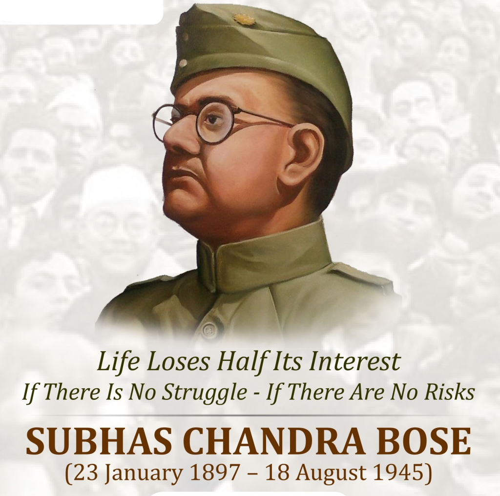 Life Loses Half Its Interest 
If There Is No Struggle - If There Are No Risks 
SUBHAS CHANDRA BOSE 
(23 January 1897 - 18 August 1945) 