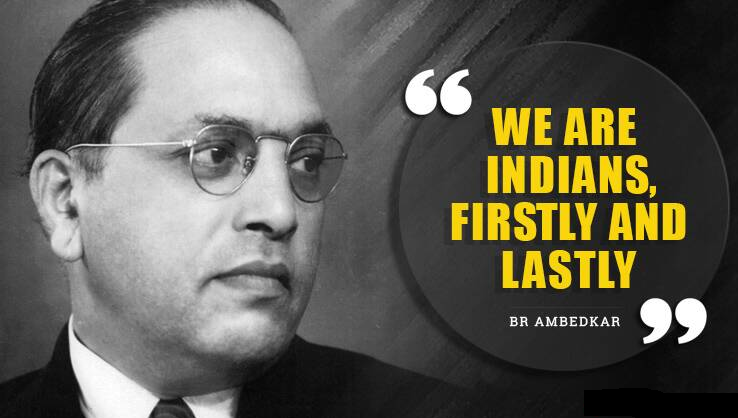 WE ARE 
INDIANS, 
FIRSTLY AND 
LASTLY 
BR AMBEDKAR 